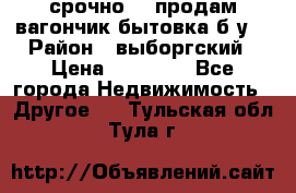 срочно!!! продам вагончик-бытовка б/у. › Район ­ выборгский › Цена ­ 60 000 - Все города Недвижимость » Другое   . Тульская обл.,Тула г.